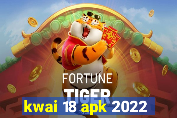 kwai 18 apk 2022